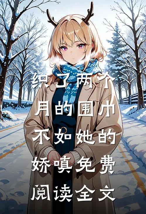 织了两个月的围巾，不如她的娇嗔免费阅读全文