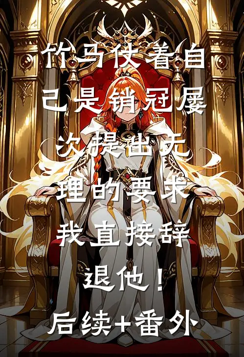 竹马仗着自己是销冠屡次提出无理的要求，我直接辞退他！后续+番外