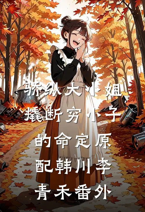 骄纵大小姐撬断穷小子的命定原配韩川李青禾番外