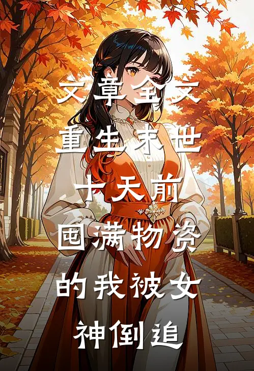 文章全文重生末世十天前，囤满物资的我被女神倒追