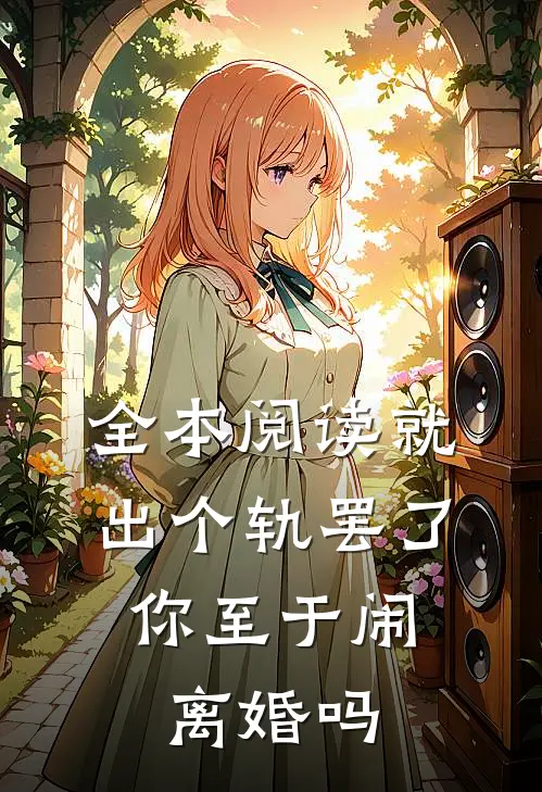 全本阅读就出个轨罢了，你至于闹离婚吗