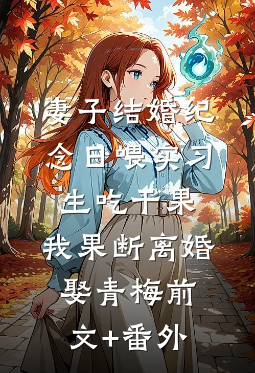 妻子结婚纪念日喂实习生吃干果，我果断离婚娶青梅前文+番外