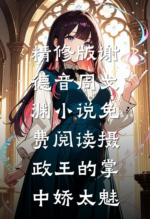 精修版谢德音周戈渊小说免费阅读摄政王的掌中娇太魅
