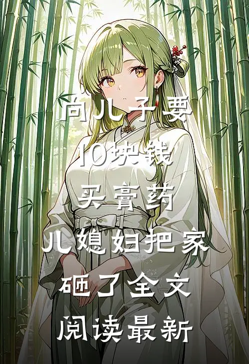 向儿子要10块钱买膏药，儿媳妇把家砸了全文阅读最新