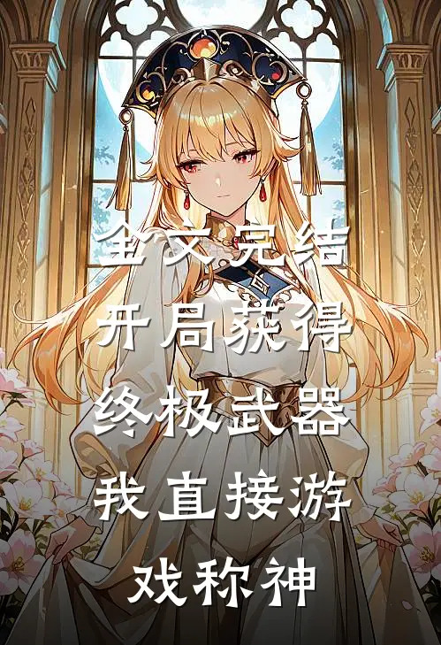 全文完结开局获得终极武器，我直接游戏称神
