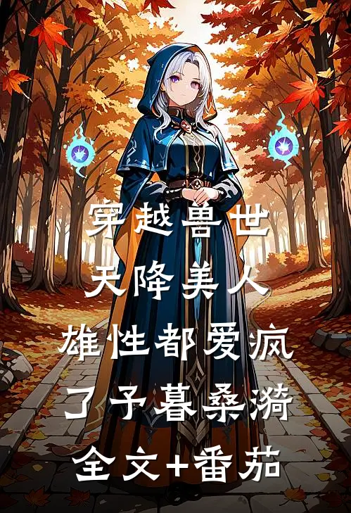 穿越兽世：天降美人，雄性都爱疯了予暮桑漪全文+番茄