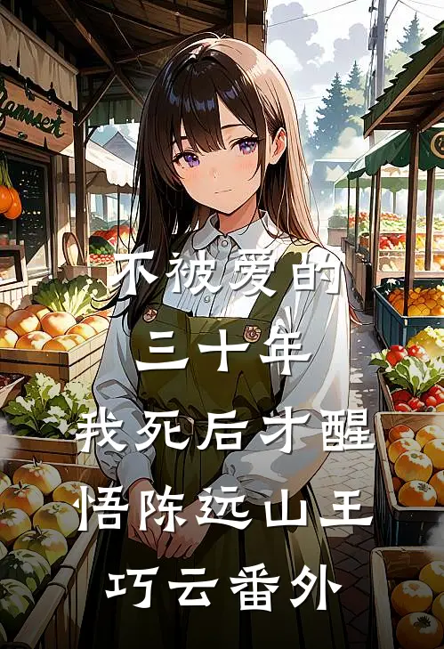 不被爱的三十年，我死后才醒悟陈远山王巧云番外