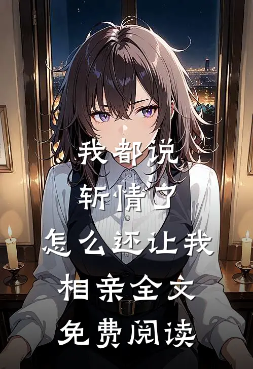 我都说斩情了，怎么还让我相亲全文免费阅读