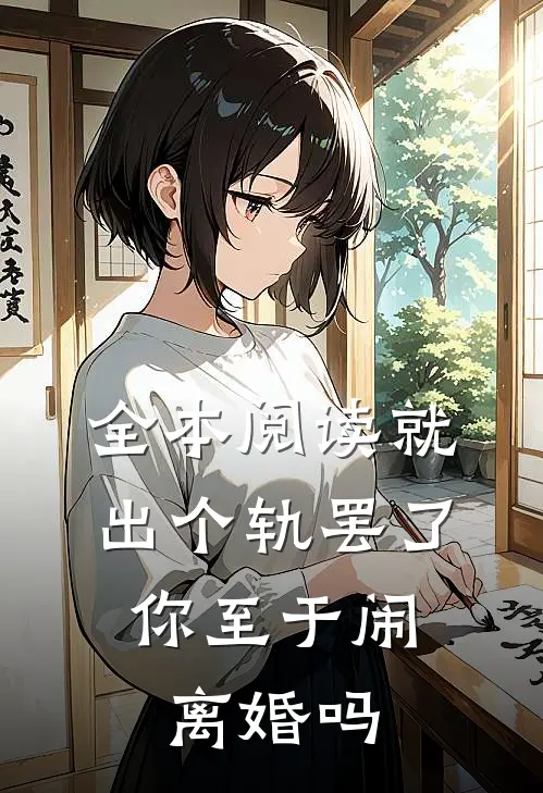 全本阅读就出个轨罢了，你至于闹离婚吗