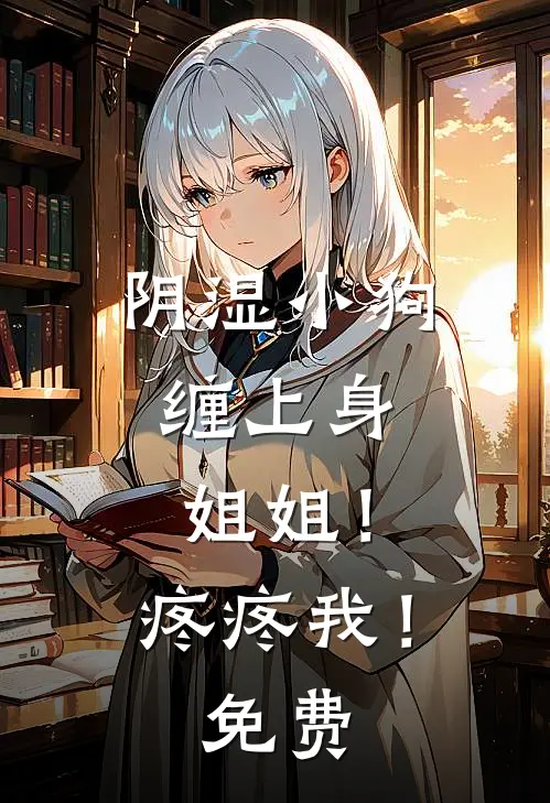 阴湿小狗缠上身，姐姐！疼疼我！免费