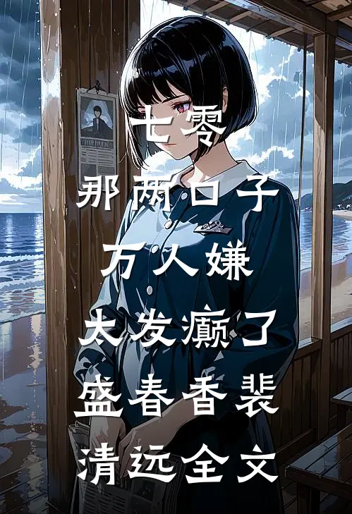 七零：那两口子万人嫌，太发癫了盛春香裴清远全文