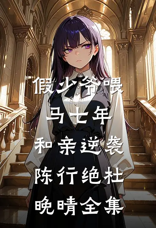 假少爷喂马七年，和亲逆袭陈行绝杜晚晴全集