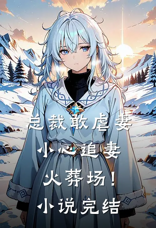 总裁敢虐妻，小心追妻火葬场！小说完结