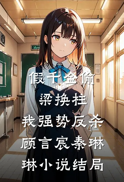 假千金偷梁换柱，我强势反杀顾言宸秦琳琳小说结局