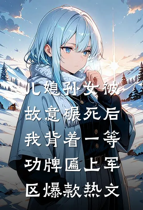 儿媳孙女被故意碾死后，我背着一等功牌匾上军区爆款热文