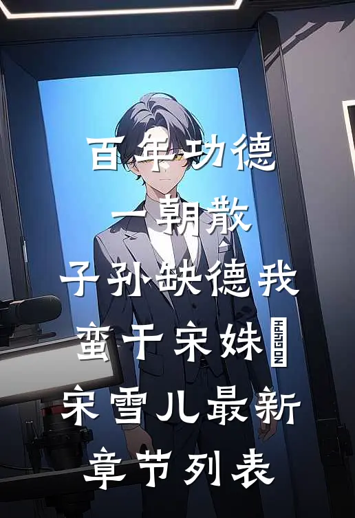 百年功德一朝散，子孙缺德我蛮干宋姝玥宋雪儿最新章节列表