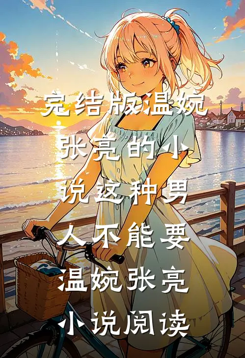 完结版温婉张亮的小说这种男人不能要温婉张亮小说阅读
