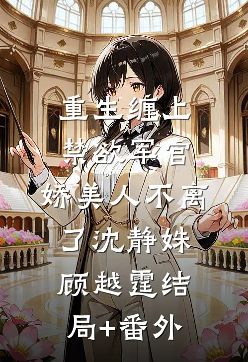 重生缠上禁欲军官，娇美人不离了沈静姝顾越霆结局+番外