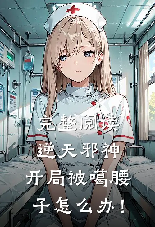完整阅读逆天邪神，开局被噶腰子怎么办！