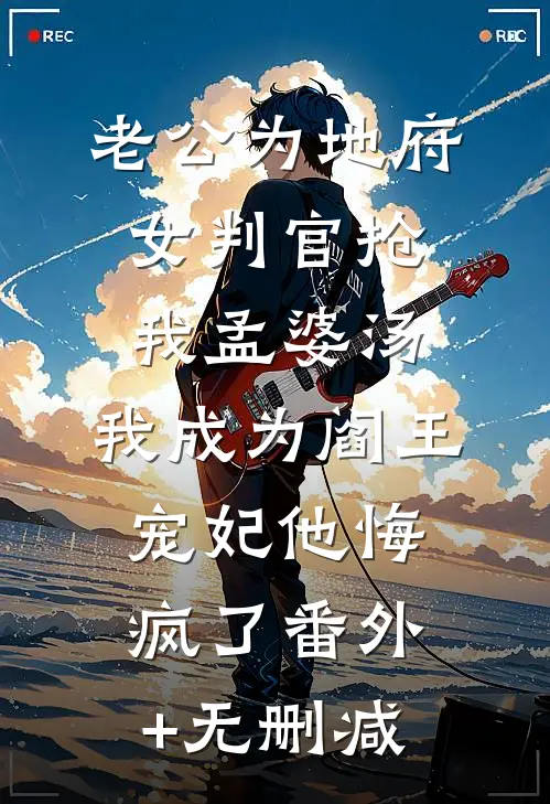 老公为地府女判官抢我孟婆汤，我成为阎王宠妃他悔疯了番外+无删减