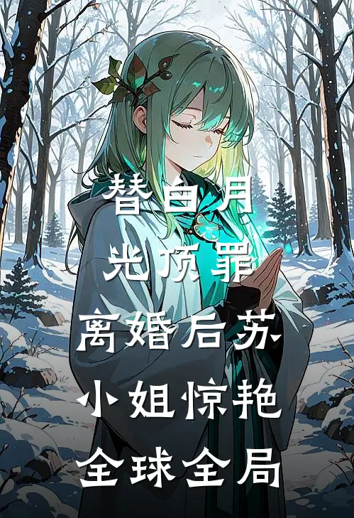 替白月光顶罪，离婚后苏小姐惊艳全球全局