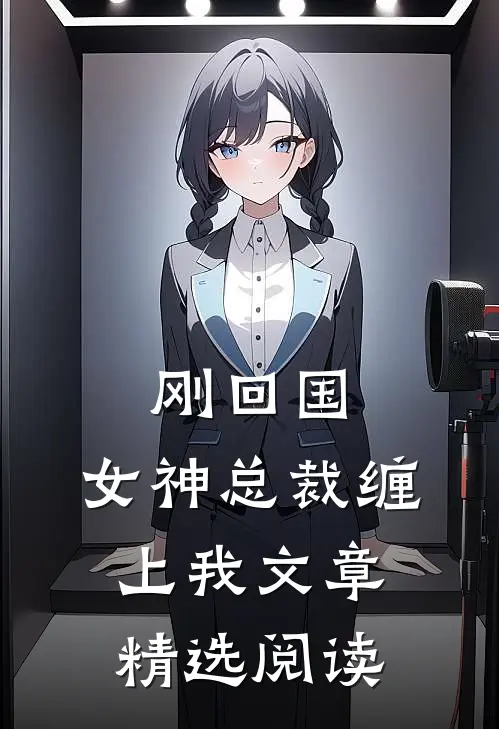 刚回国，女神总裁缠上我文章精选阅读