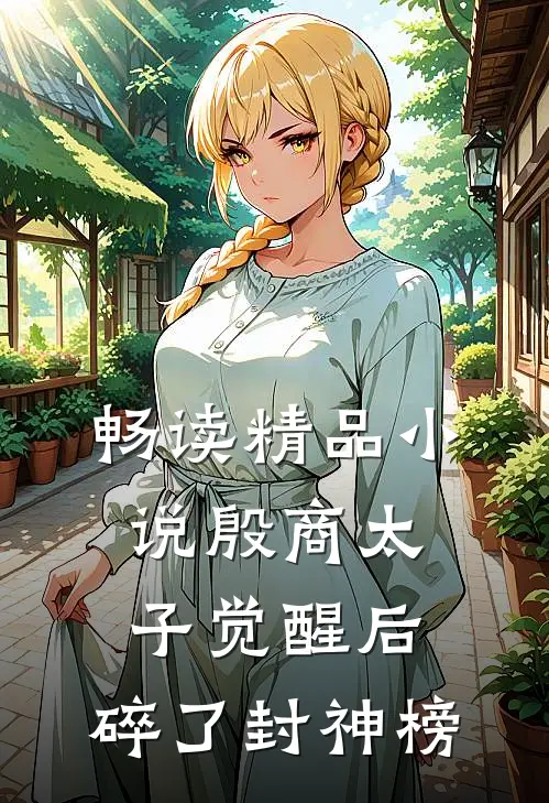 畅读精品小说殷商太子觉醒后，碎了封神榜