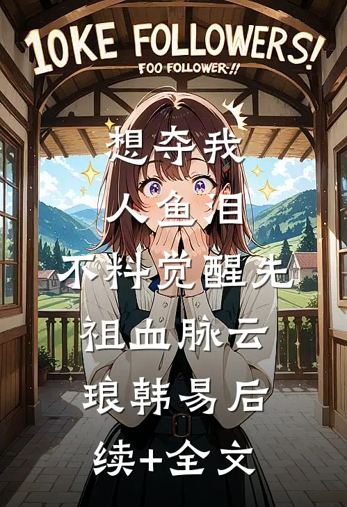 想夺我人鱼泪，不料觉醒先祖血脉云琅韩易后续+全文