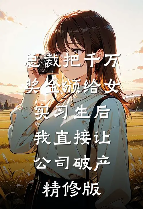 总裁把千万奖金颁给女实习生后，我直接让公司破产精修版