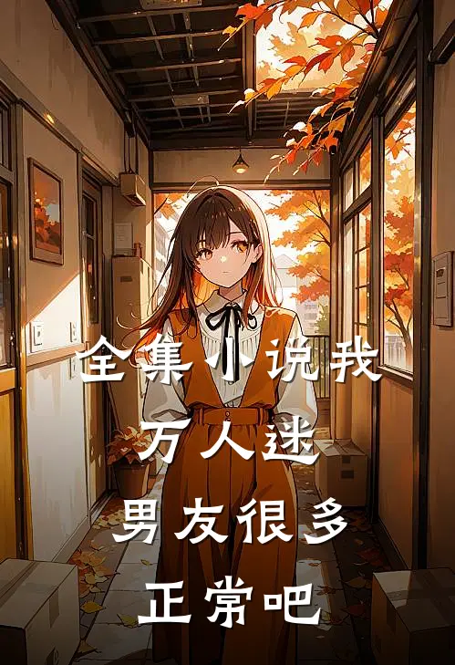 全集小说我，万人迷，男友很多正常吧