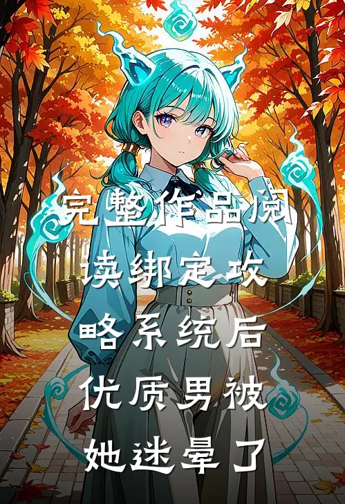 完整作品阅读绑定攻略系统后，优质男被她迷晕了