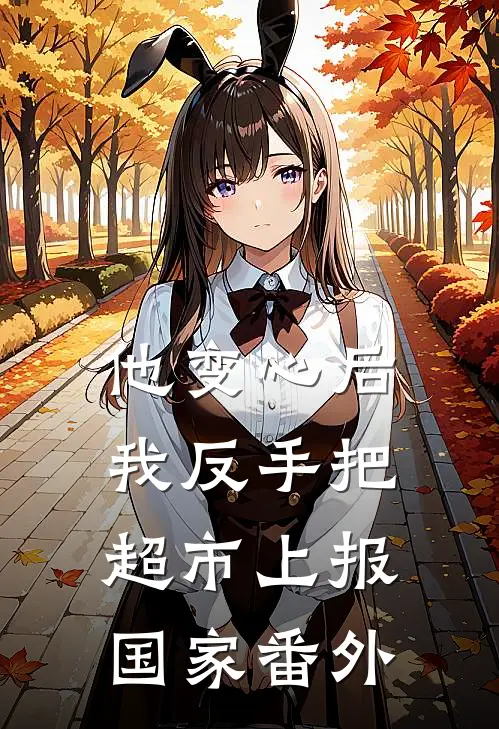 他变心后，我反手把超市上报国家番外