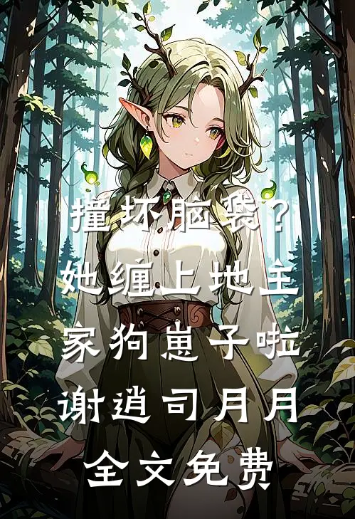 撞坏脑袋？她缠上地主家狗崽子啦谢逍司月月全文免费