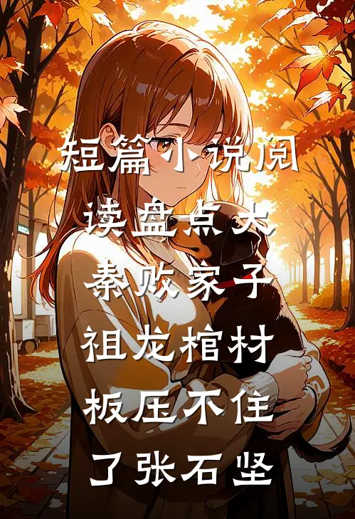 短篇小说阅读盘点大秦败家子,祖龙棺材板压不住了张石坚