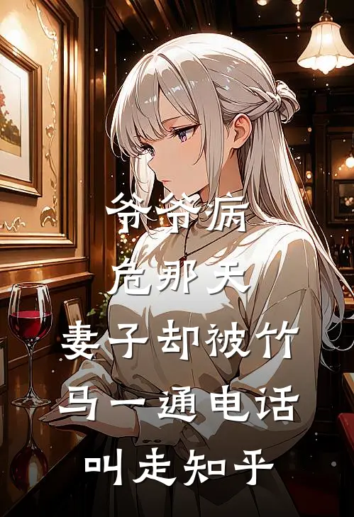 爷爷病危那天，妻子却被竹马一通电话叫走知乎