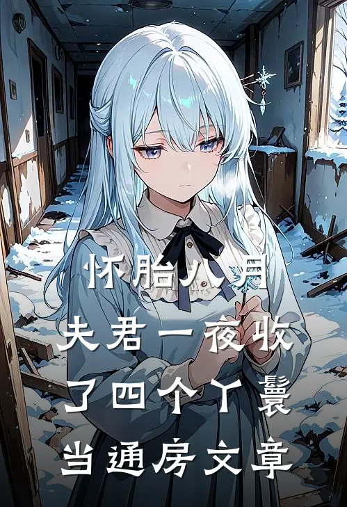 怀胎八月，夫君一夜收了四个丫鬟当通房文章