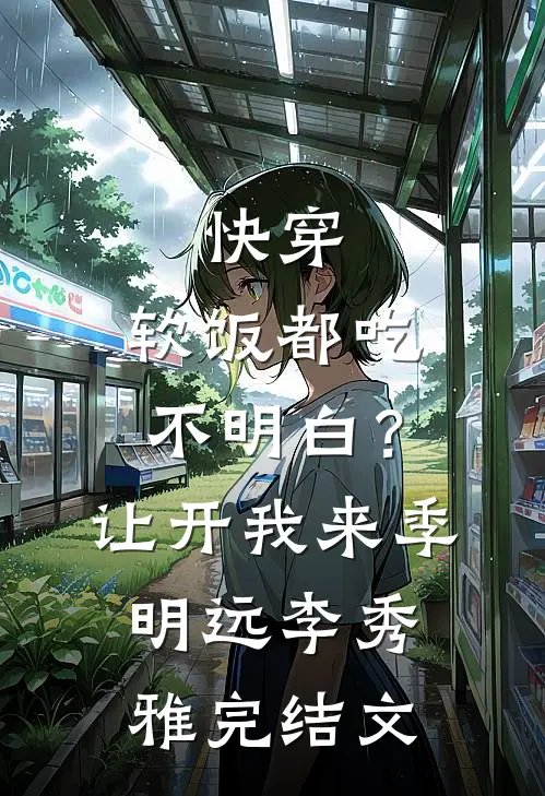 快穿：软饭都吃不明白？让开我来季明远李秀雅完结文