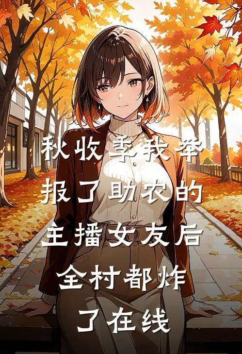 秋收季我举报了助农的主播女友后，全村都炸了在线