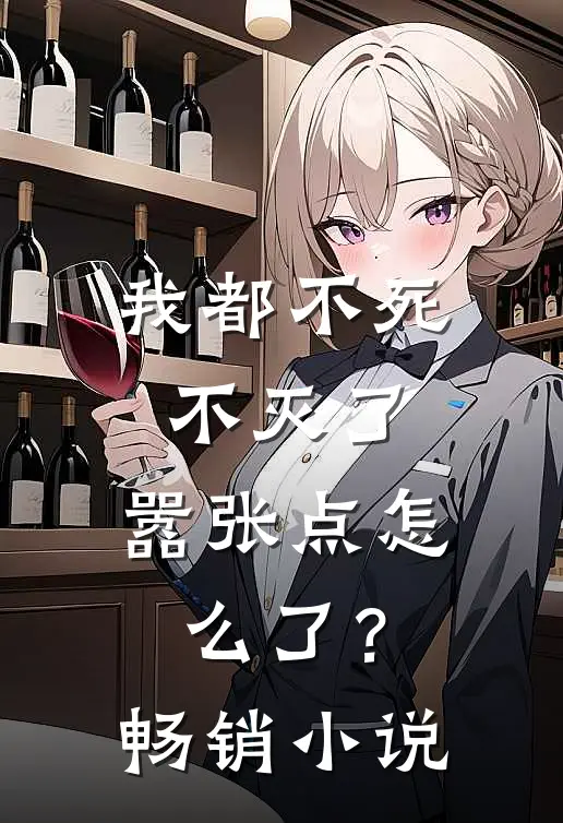 我都不死不灭了，嚣张点怎么了？畅销小说