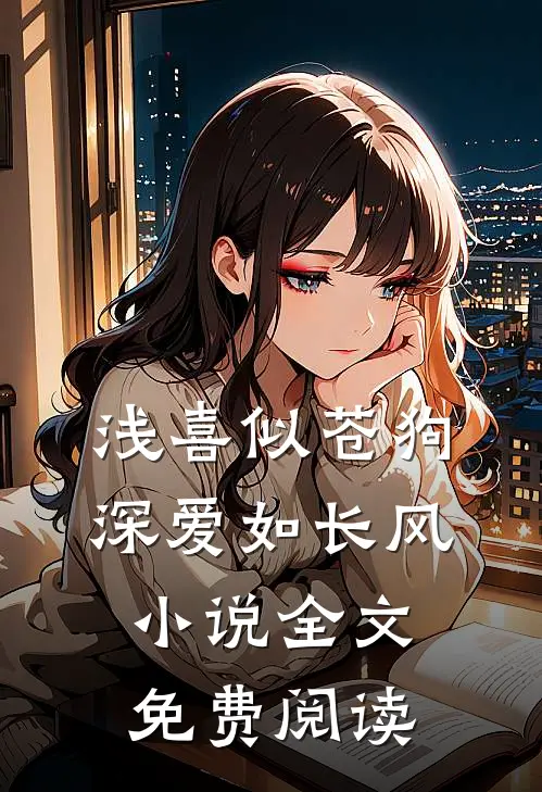 浅喜似苍狗，深爱如长风小说全文免费阅读