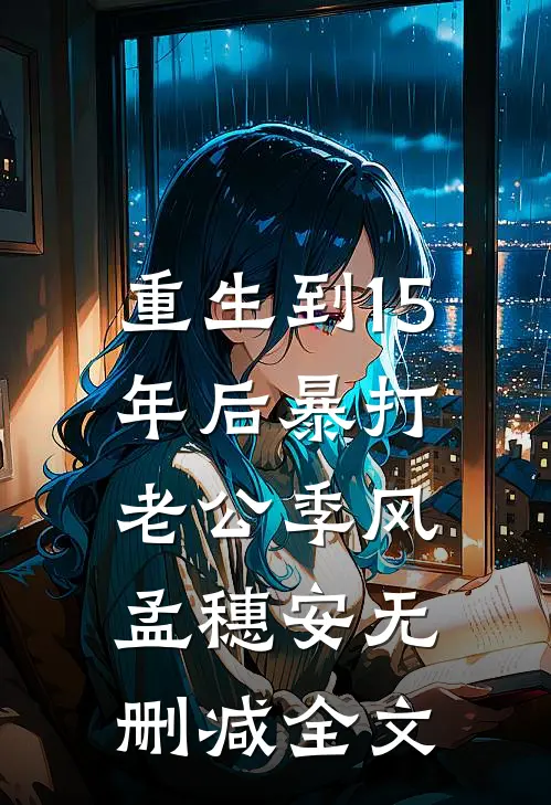 重生到15年后暴打老公季风孟穗安无删减全文