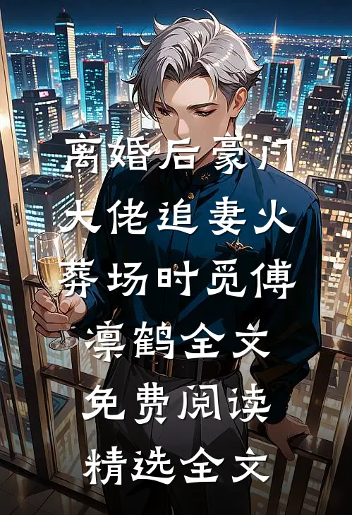 离婚后豪门大佬追妻火葬场时觅傅凛鹤全文免费阅读精选全文