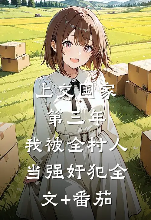 上交国家第三年，我被全村人当强奸犯全文+番茄