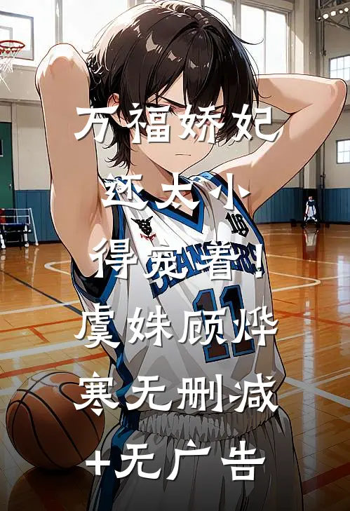 万福娇妃还太小，得宠着！虞姝顾烨寒无删减+无广告