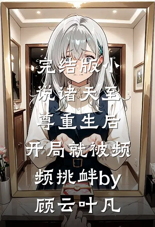 完结版小说诸天至尊重生后，开局就被频频挑衅by顾云叶凡