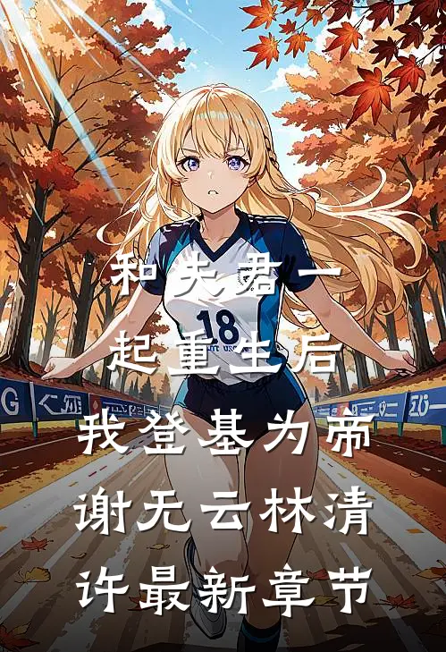和夫君一起重生后，我登基为帝谢无云林清许最新章节