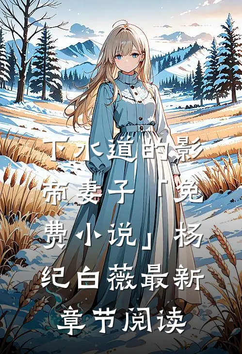 下水道的影帝妻子「免费小说」杨纪白薇最新章节阅读