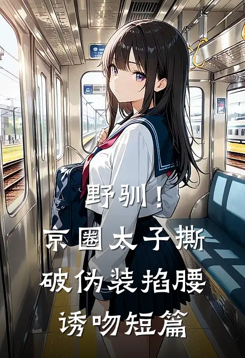 野驯！京圈太子撕破伪装掐腰诱吻短篇