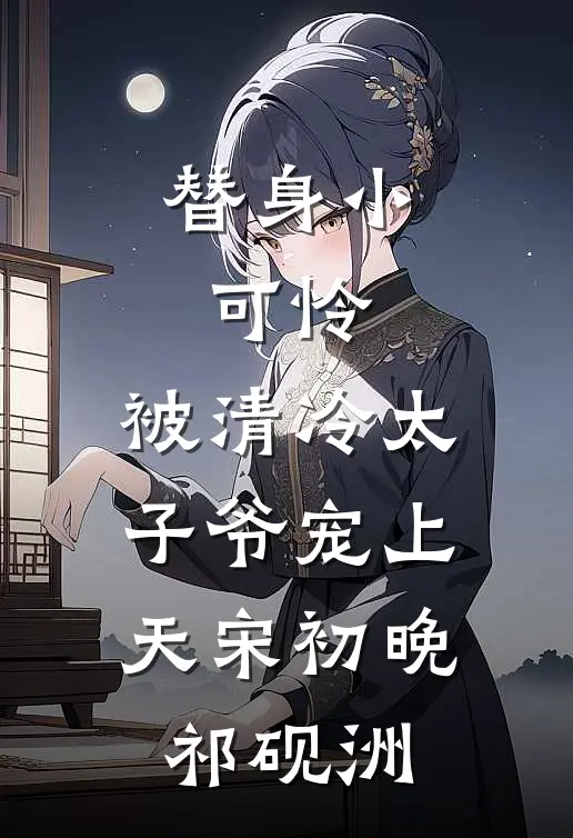 替身小可怜，被清冷太子爷宠上天宋初晚祁砚洲
