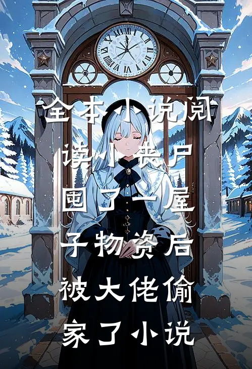 全本小说阅读小丧尸囤了一屋子物资后,被大佬偷家了小说